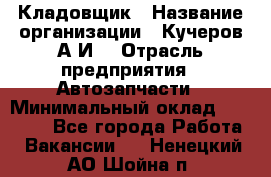 Кладовщик › Название организации ­ Кучеров А.И. › Отрасль предприятия ­ Автозапчасти › Минимальный оклад ­ 24 000 - Все города Работа » Вакансии   . Ненецкий АО,Шойна п.